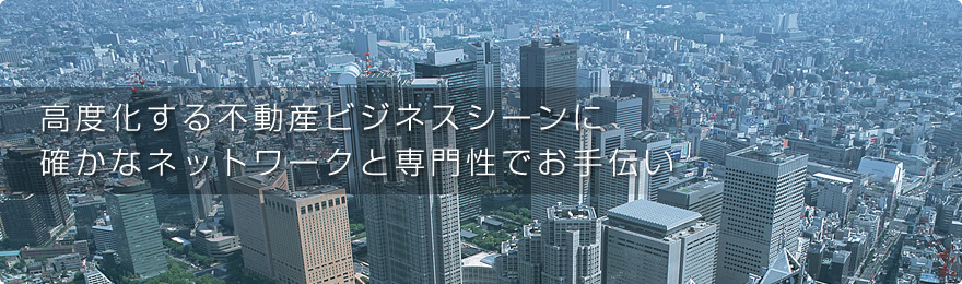 高度化する不動産ビジネスシーンに確かなネットワークと専門性でお手伝い